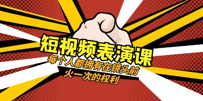 短视频表演课：每个人都拥有在镜头前火一次的权利（49节视频课）网赚项目-副业赚钱-互联网创业-资源整合八方网创