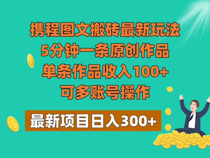 携程图文搬砖最新玩法，5分钟一条原创作品，单条作品收入100+，可多账号操作网赚项目-副业赚钱-互联网创业-资源整合八方网创