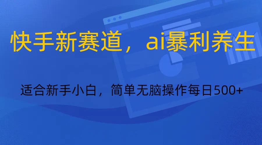 快手新赛道，ai暴利养生，0基础的小白也可以轻松操作轻松日入500+网赚项目-副业赚钱-互联网创业-资源整合八方网创