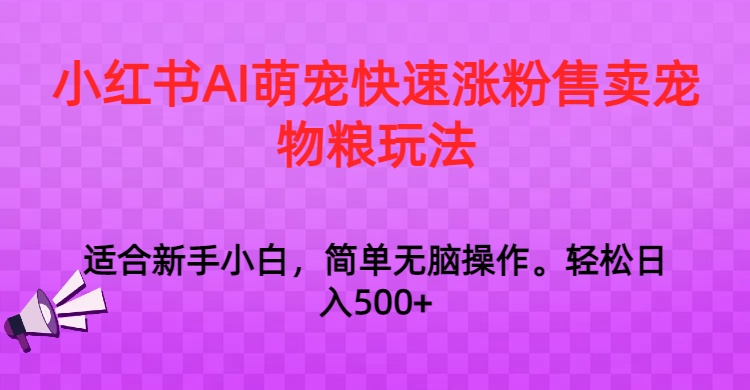 小红书AI萌宠快速涨粉售卖宠物粮玩法，日入1000+网赚项目-副业赚钱-互联网创业-资源整合八方网创