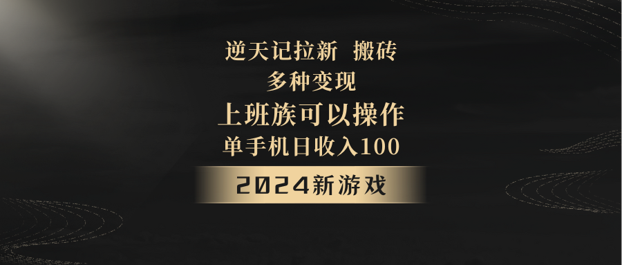 2024年新游戏，逆天记，单机日收入100+，上班族首选，拉新试玩搬砖，多种变现。网赚项目-副业赚钱-互联网创业-资源整合八方网创