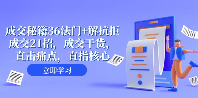 成交秘籍36法门+解抗拒成交21招，成交干货，直击痛点，直指核心（57节课）网赚项目-副业赚钱-互联网创业-资源整合八方网创