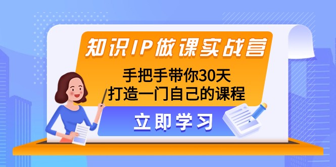 知识IP做课实战营，手把手带你30天打造一门自己的课程网赚项目-副业赚钱-互联网创业-资源整合八方网创
