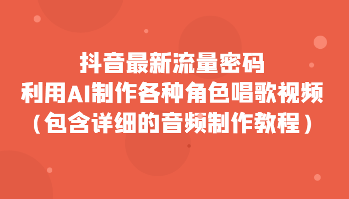 抖音最新流量密码，利用AI制作各种角色唱歌视频（包含详细的音频制作教程）网赚项目-副业赚钱-互联网创业-资源整合八方网创