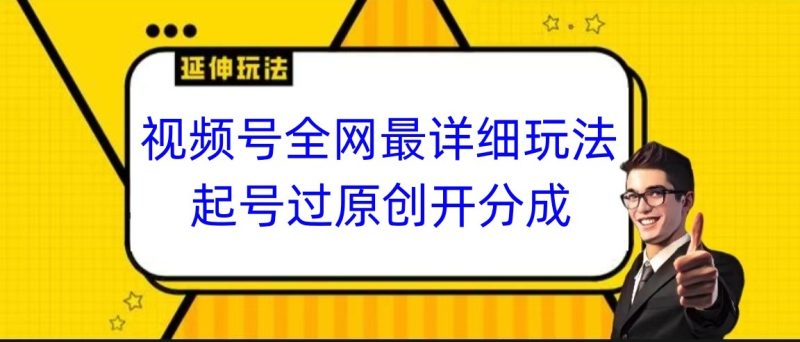 视频号全网最详细玩法，起号过原创开分成，小白跟着视频一步一步去操作网赚项目-副业赚钱-互联网创业-资源整合八方网创
