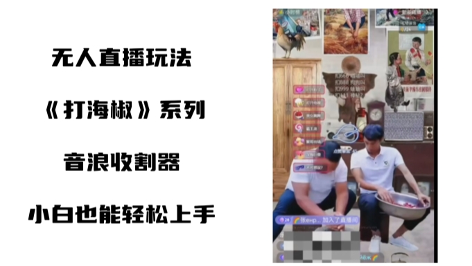 打海椒无人直播整蛊项目，小白轻松上手撸音浪收割器（教程+工具+素材）网赚项目-副业赚钱-互联网创业-资源整合八方网创