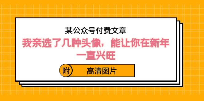 某公众号付费文章：我亲选了几种头像，能让你在新年一直兴旺（附高清图片）网赚项目-副业赚钱-互联网创业-资源整合八方网创