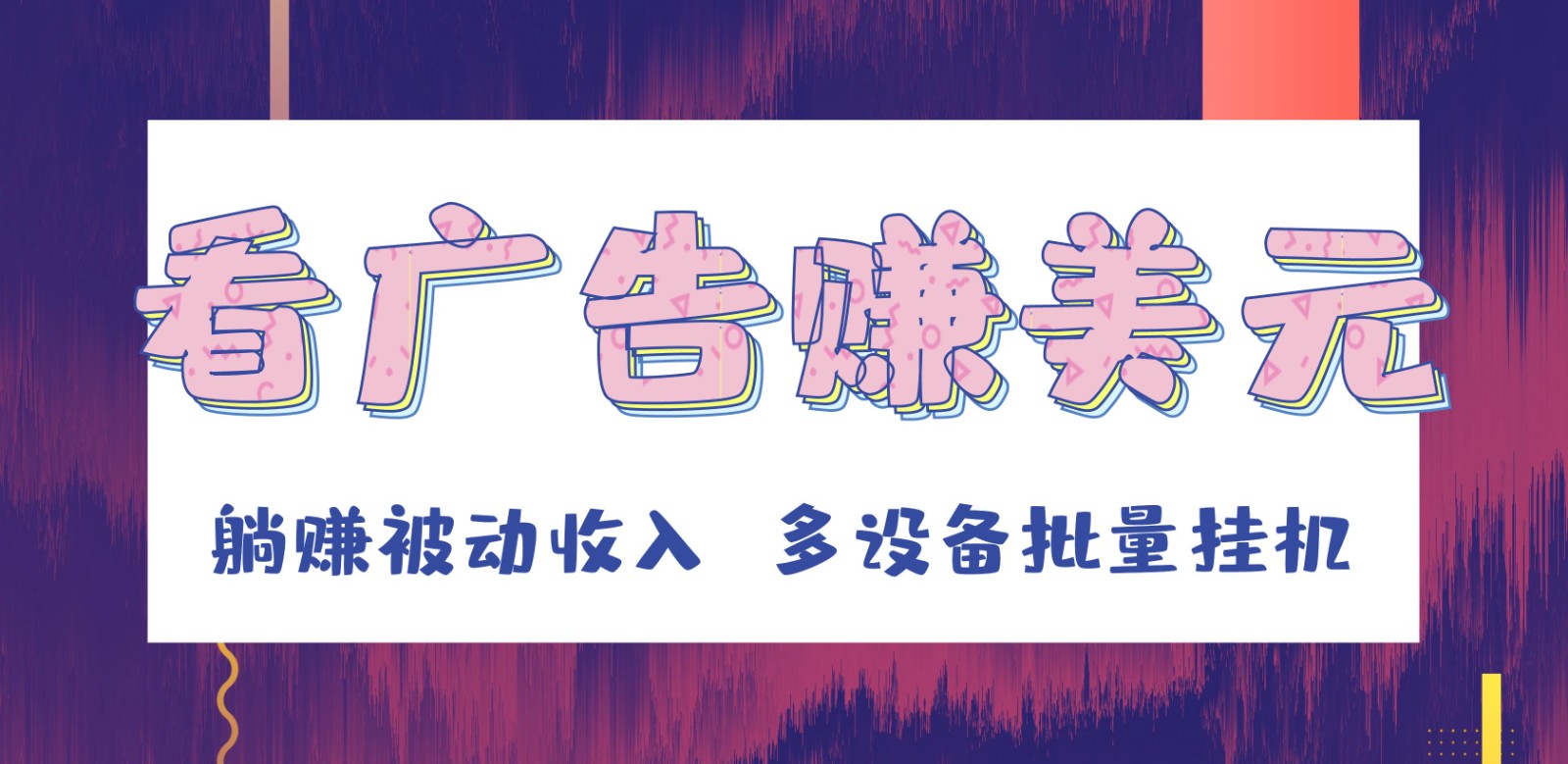 挂机看广告赚美元，可多设备批量挂机，躺赚被动收入网赚项目-副业赚钱-互联网创业-资源整合八方网创