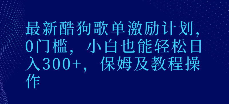 最新酷狗歌单激励计划，0门槛，小白也能轻松日入300+，保姆及教程操作网赚项目-副业赚钱-互联网创业-资源整合八方网创