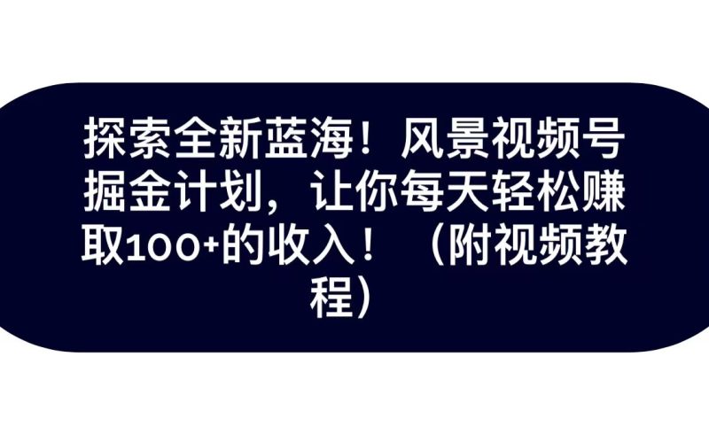 探索全新蓝海!抖音风景视频号掘金计划,让你每天轻松日赚100+,保姆级教学网赚项目-副业赚钱-互联网创业-资源整合八方网创