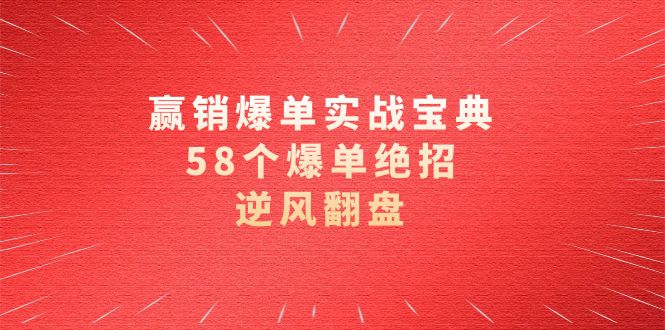赢销爆单实操宝典，58个爆单绝招，逆风翻盘（63节课）网赚项目-副业赚钱-互联网创业-资源整合八方网创