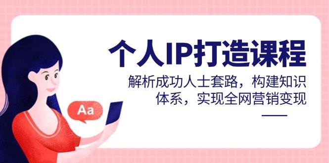 个人IP打造课程，解析成功人士套路，构建知识体系，实现全网营销变现网赚项目-副业赚钱-互联网创业-资源整合八方网创