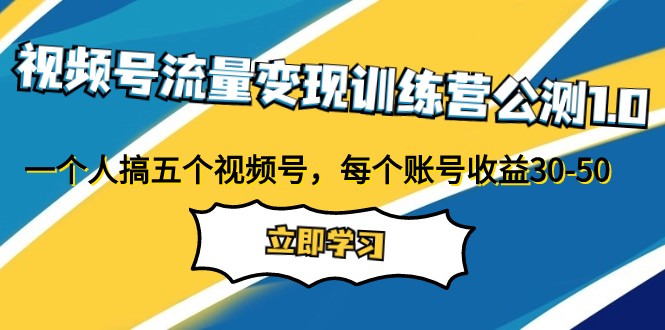 视频号流量变现训练营公测1.0：一个人搞五个视频号，每个账号收益30-50网赚项目-副业赚钱-互联网创业-资源整合八方网创