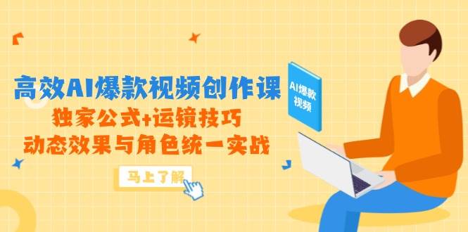 高效AI爆款视频创作课，独家公式+运镜技巧，动态效果与角色统一实战网赚项目-副业赚钱-互联网创业-资源整合八方网创