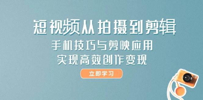 短视频从拍摄到剪辑，手机技巧与剪映应用，实现高效创作变现网赚项目-副业赚钱-互联网创业-资源整合八方网创
