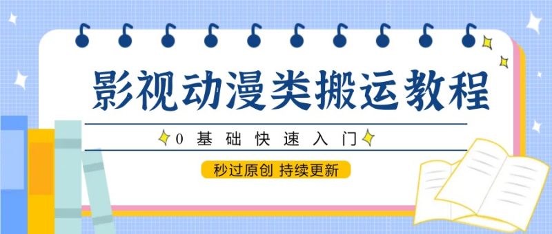 影视动漫类搬运教程,0基础快速入门,秒过原创 持续更新网赚项目-副业赚钱-互联网创业-资源整合八方网创