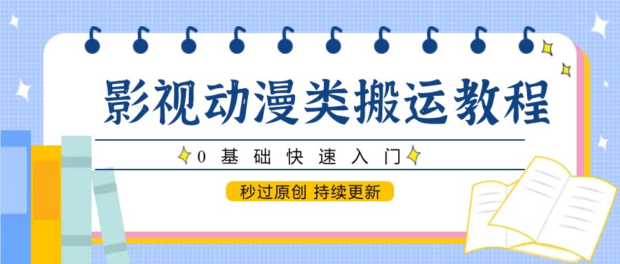 影视动漫类搬运教程，0基础快速入门，秒过原创 持续更新网赚项目-副业赚钱-互联网创业-资源整合八方网创