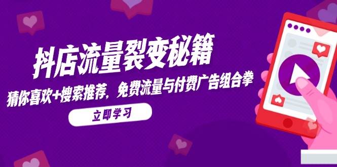 抖店流量裂变秘籍，猜你喜欢，搜索推荐，免费流量与付费广告组合拳网赚项目-副业赚钱-互联网创业-资源整合八方网创