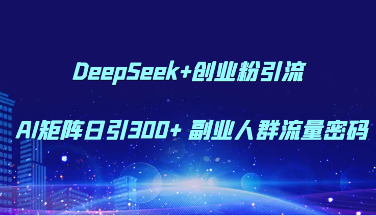 DeepSeek+创业粉引流 AI矩阵日引300+ 副业人群流量密码网赚项目-副业赚钱-互联网创业-资源整合八方网创