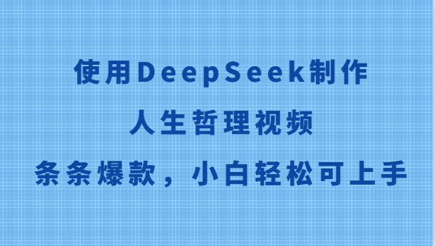 使用DeepSeek制作人生哲理视频，条条爆款，小白轻松可上手网赚项目-副业赚钱-互联网创业-资源整合八方网创