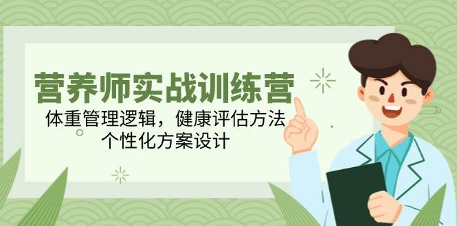 营养师实战训练营，体重管理逻辑，健康评估方法，个性化方案设计网赚项目-副业赚钱-互联网创业-资源整合八方网创