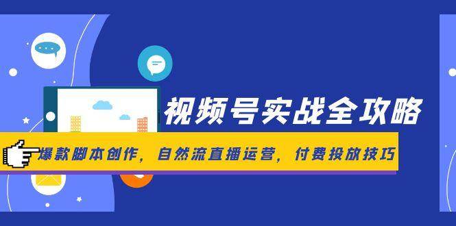 视频号实战全攻略，爆款脚本创作，自然流直播运营，付费投放技巧网赚项目-副业赚钱-互联网创业-资源整合八方网创