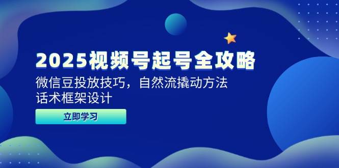 2025视频号起号全攻略，微信豆投放技巧，自然流撬动方法，话术框架设计网赚项目-副业赚钱-互联网创业-资源整合八方网创