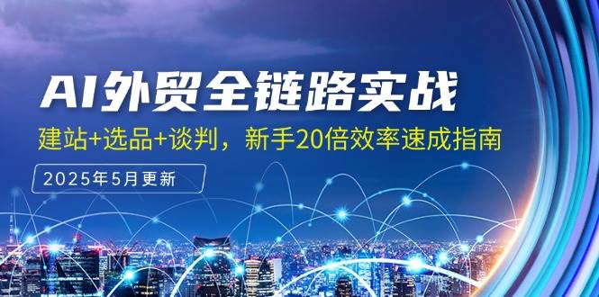 AI外贸全链路实战，建站+选品+谈判，新手20倍效率速成指南网赚项目-副业赚钱-互联网创业-资源整合八方网创