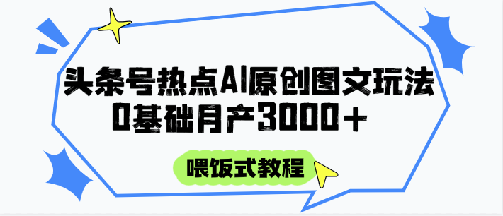 头条号热点AI图文攻略，喂饭式教程+0基础月产3000+网赚项目-副业赚钱-互联网创业-资源整合八方网创