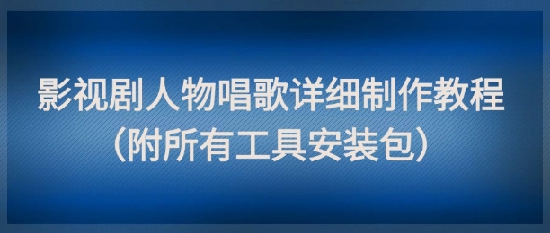 影视剧人物唱歌详细制作教程，点赞量动辄几十W（附所有工具安装包）网赚项目-副业赚钱-互联网创业-资源整合八方网创