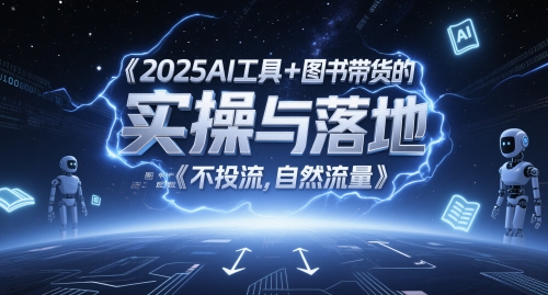 2025AI工具+图书带货的实操与落地，图文起号带货全攻略，不投流，自然流量网赚项目-副业赚钱-互联网创业-资源整合八方网创