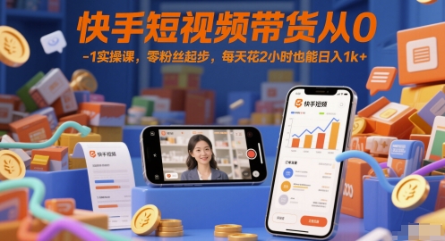 快手短视频带货从0-1实操课，零粉丝起步，每天花2小时也能日入1k+网赚项目-副业赚钱-互联网创业-资源整合八方网创