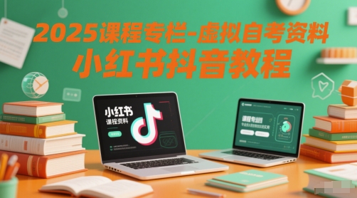 2025课程专栏-虚拟自考资料小红书抖音教程网赚项目-副业赚钱-互联网创业-资源整合八方网创