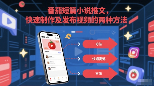 番茄短篇小说推文，快速制作及发布视频的两种方法网赚项目-副业赚钱-互联网创业-资源整合八方网创