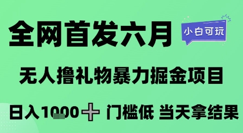 全网首发六月，无人撸礼物暴力掘金项目，日入1K+门槛低，当天拿结果，小白可玩网赚项目-副业赚钱-互联网创业-资源整合八方网创