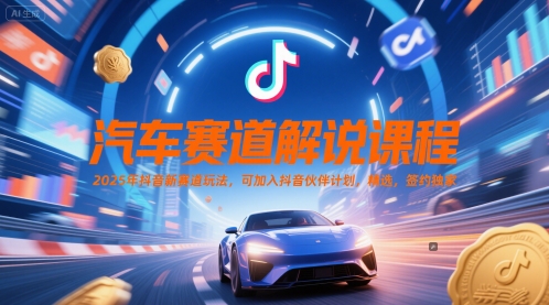 汽车赛道解说课程，2025年抖音新赛道玩法，可加入抖音伙伴计划，精选，签约独家网赚项目-副业赚钱-互联网创业-资源整合八方网创