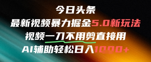 今日头条AI免剪辑搬运新风口，不剪直接发，暴力掘金日入四位数网赚项目-副业赚钱-互联网创业-资源整合八方网创