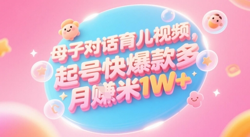 AI生成母子对话育儿类视频，起号快爆款多，小白宝妈轻松学，多渠道变现，月入1W+网赚项目-副业赚钱-互联网创业-资源整合八方网创