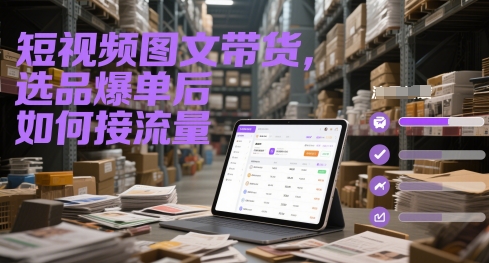 短视频图文带货，选品爆单后如何接流量网赚项目-副业赚钱-互联网创业-资源整合八方网创