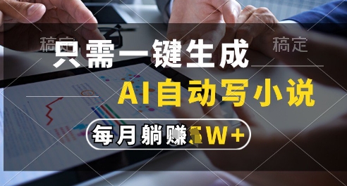 只需一键生成，AI全自动写小说，可一键生成120w字，每月躺着收益过1w+网赚项目-副业赚钱-互联网创业-资源整合八方网创