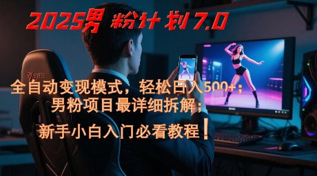 2025男粉计划7.0，全自动变现模式，轻松日入5张+，新手小白必看课程网赚项目-副业赚钱-互联网创业-资源整合八方网创