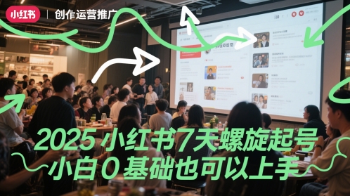 2025小红书7天螺旋起号，小白0基础也可以上手网赚项目-副业赚钱-互联网创业-资源整合八方网创
