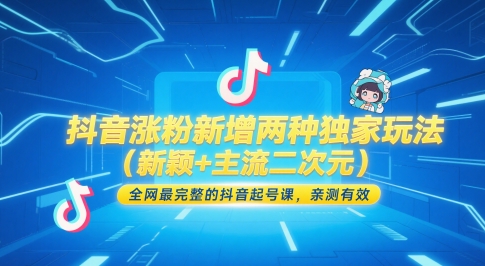 抖音涨粉新增两种独家玩法（新颖+主流二次元），全网最完整的抖音起号课，亲测有效网赚项目-副业赚钱-互联网创业-资源整合八方网创