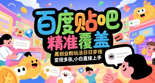 百度贴吧精准覆盖创业粉玩法日变现多张，小白直接上手网赚项目-副业赚钱-互联网创业-资源整合八方网创