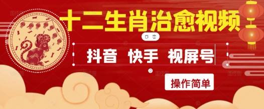 疯狂火爆！抖音，小红书，视频号十二生肖治愈的视频，轻松制作+快速拿到结果网赚项目-副业赚钱-互联网创业-资源整合八方网创
