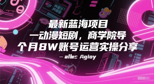 最新蓝海项目动漫短剧，商学院导师单抖音号一个月8W账号运营实操分享网赚项目-副业赚钱-互联网创业-资源整合八方网创