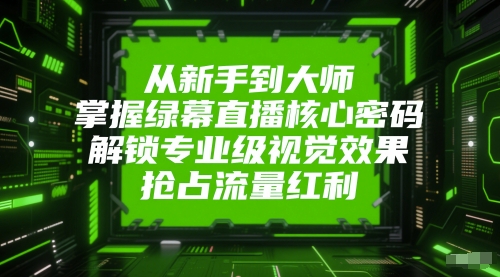从新手到大师，掌握绿幕直播核心密码，解锁专业级视觉效果，抢占流量红利网赚项目-副业赚钱-互联网创业-资源整合八方网创