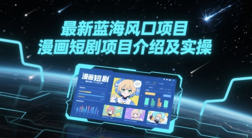 最新蓝海风口项目，漫画短剧项目介绍及实操网赚项目-副业赚钱-互联网创业-资源整合八方网创
