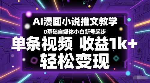 AI漫画小说推文教学，0基础自媒体小白新号起步，单条视频收益1k+，轻松变现网赚项目-副业赚钱-互联网创业-资源整合八方网创