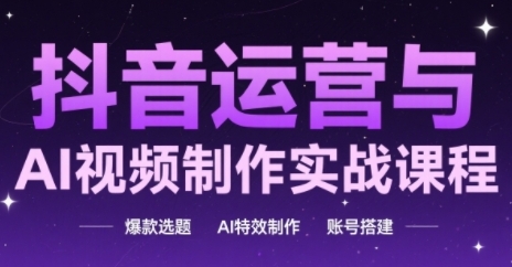 抖音运营与AI视频制作实战课程，爆款选题-AI特效制作-账号搭建网赚项目-副业赚钱-互联网创业-资源整合八方网创